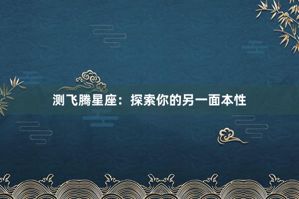测飞腾星座：探索你的另一面本性