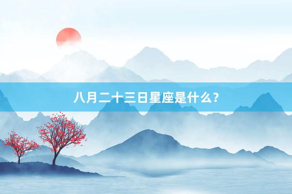 八月二十三日星座是什么？