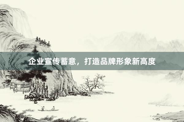 企业宣传蓄意，打造品牌形象新高度