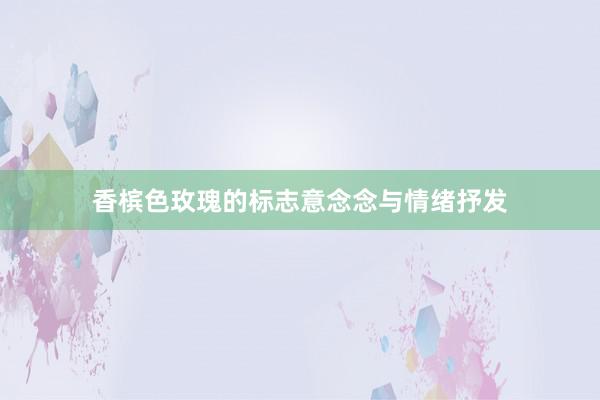 香槟色玫瑰的标志意念念与情绪抒发