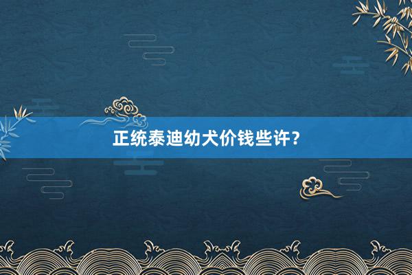 正统泰迪幼犬价钱些许?